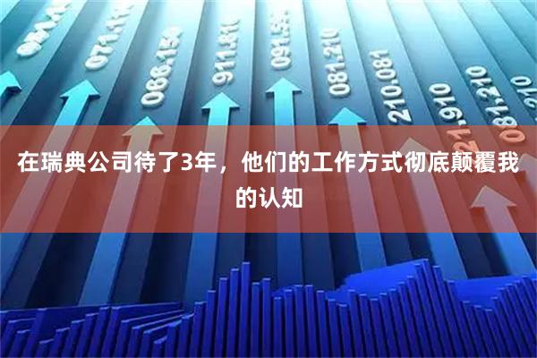 在瑞典公司待了3年，他们的工作方式彻底颠覆我的认知