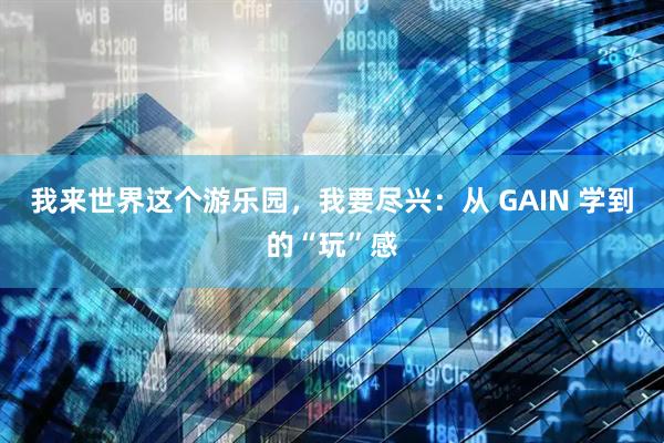 我来世界这个游乐园，我要尽兴：从 GAIN 学到的“玩”感