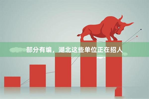 部分有编，湖北这些单位正在招人