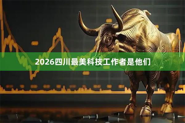 2026四川最美科技工作者是他们