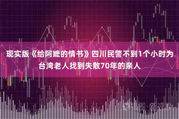 现实版《给阿嬷的情书》四川民警不到1个小时为台湾老人找到失散70年的亲人