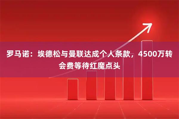 罗马诺：埃德松与曼联达成个人条款，4500万转会费等待红魔点头