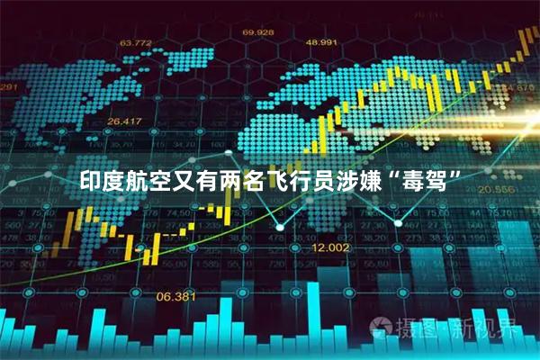 印度航空又有两名飞行员涉嫌“毒驾”
